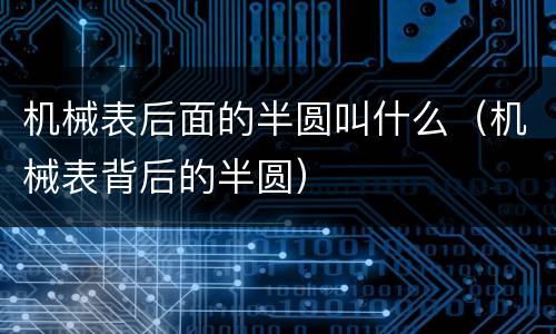 机械表后面的半圆叫什么（机械表背后的半圆）