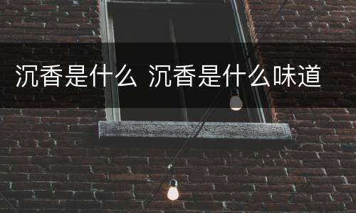 沉香是什么 沉香是什么味道