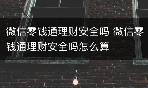 微信零钱通理财安全吗 微信零钱通理财安全吗怎么算
