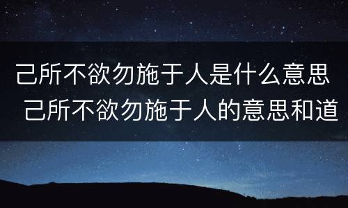 己所不欲勿施于人是什么意思 己所不欲勿施于人的意思和道理