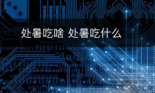  ​处暑吃啥 处暑吃什么