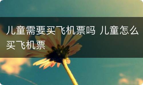 儿童需要买飞机票吗 儿童怎么买飞机票
