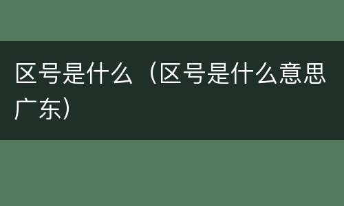 区号是什么（区号是什么意思广东）