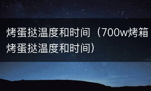 烤蛋挞温度和时间（700w烤箱烤蛋挞温度和时间）