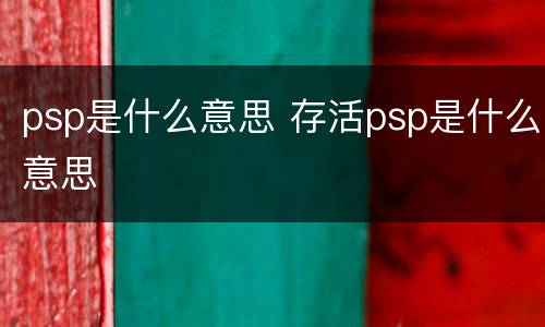 psp是什么意思 存活psp是什么意思
