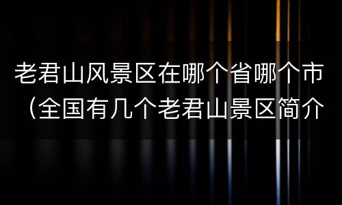 老君山风景区在哪个省哪个市（全国有几个老君山景区简介）