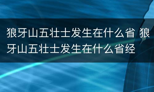 狼牙山五壮士发生在什么省 狼牙山五壮士发生在什么省经