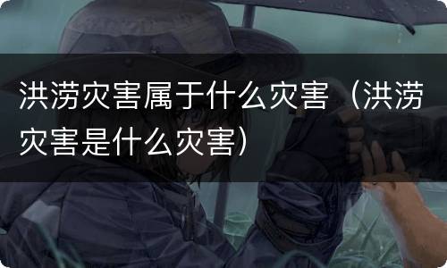 洪涝灾害属于什么灾害（洪涝灾害是什么灾害）