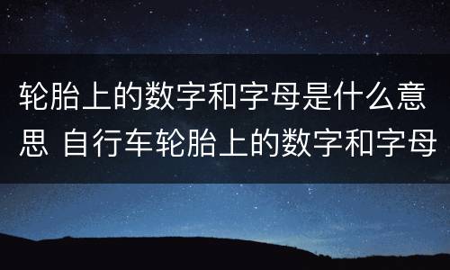 轮胎上的数字和字母是什么意思 自行车轮胎上的数字和字母是什么意思