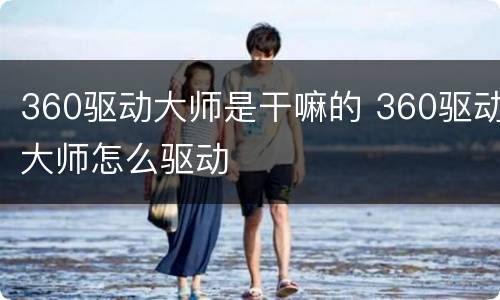 360驱动大师是干嘛的 360驱动大师怎么驱动