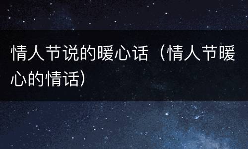 情人节说的暖心话（情人节暖心的情话）