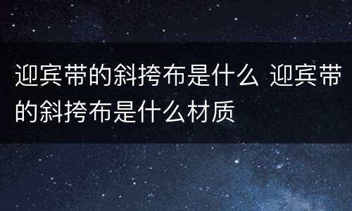 迎宾带的斜挎布是什么 迎宾带的斜挎布是什么材质