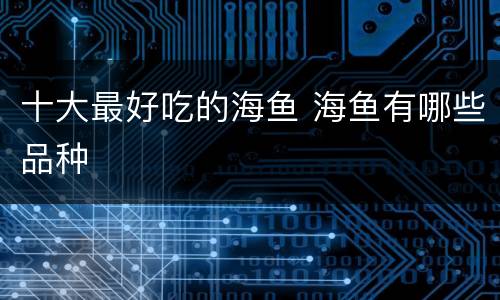 十大最好吃的海鱼 海鱼有哪些品种