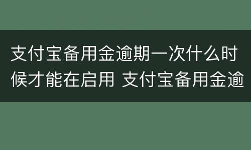 支付宝备用金逾期一次什么时候才能在启用 支付宝备用金逾期多久恢复使用