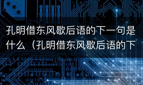 孔明借东风歇后语的下一句是什么（孔明借东风歇后语的下一句是什么意思）