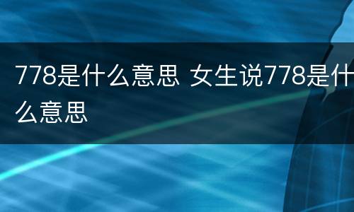 778是什么意思 女生说778是什么意思