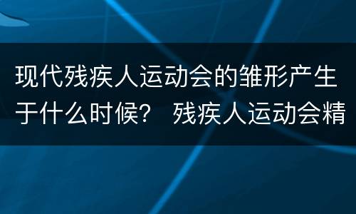 现代残疾人运动会的雏形产生于什么时候？ 残疾人运动会精神