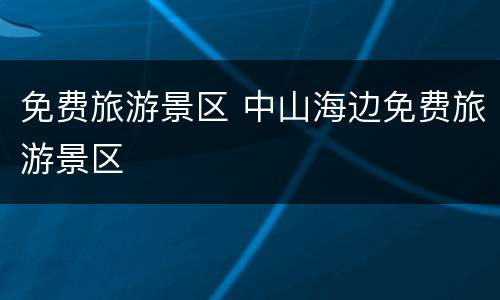 免费旅游景区 中山海边免费旅游景区