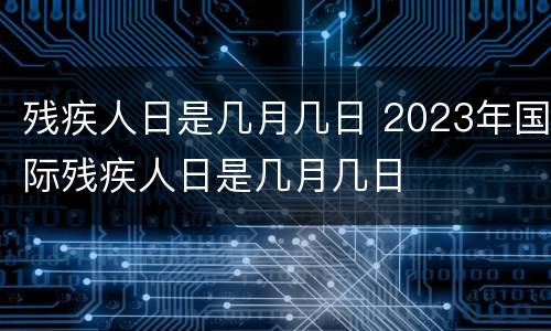 残疾人日是几月几日 2023年国际残疾人日是几月几日