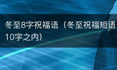 冬至8字祝福语（冬至祝福短语10字之内）