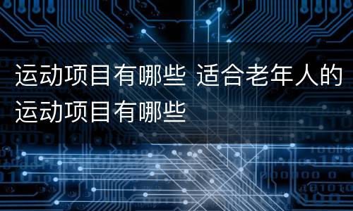 运动项目有哪些 适合老年人的运动项目有哪些