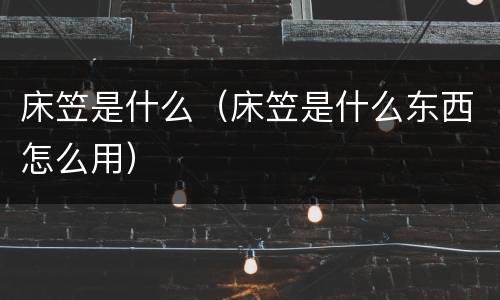 床笠是什么（床笠是什么东西怎么用）