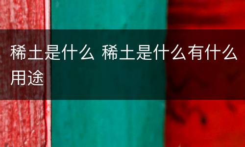 稀土是什么 稀土是什么有什么用途