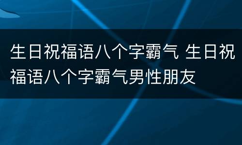 生日祝福语八个字霸气 生日祝福语八个字霸气男性朋友