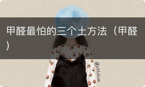 甲醛最怕的三个土方法（甲醛）