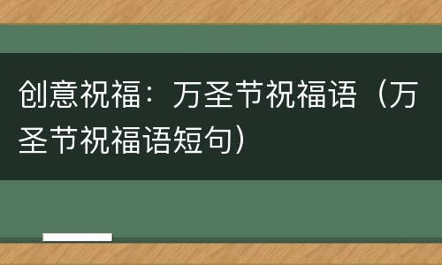 创意祝福：万圣节祝福语（万圣节祝福语短句）