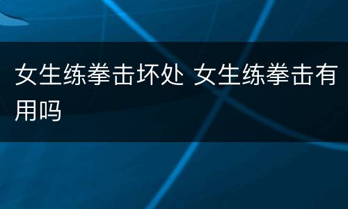女生练拳击坏处 女生练拳击有用吗