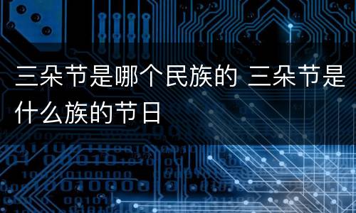 三朵节是哪个民族的 三朵节是什么族的节日