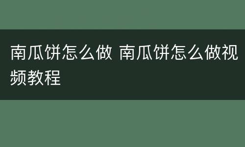南瓜饼怎么做 南瓜饼怎么做视频教程