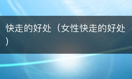 快走的好处（女性快走的好处）