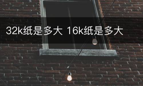 32k纸是多大 16k纸是多大