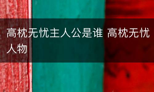 高枕无忧主人公是谁 高枕无忧人物