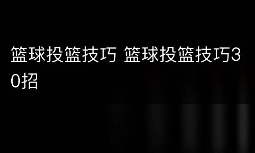 篮球投篮技巧 篮球投篮技巧30招