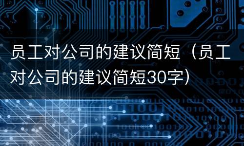 员工对公司的建议简短(员工对公司的建议简短30字)