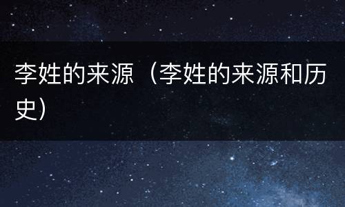 李姓的来源（李姓的来源和历史）