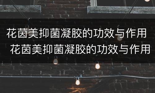 花茵美抑菌凝胶的功效与作用 花茵美抑菌凝胶的功效与作用新款
