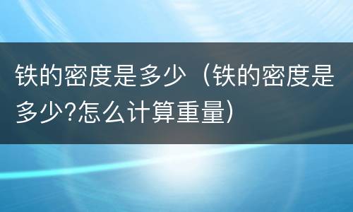 铁的密度是多少（铁的密度是多少?怎么计算重量）