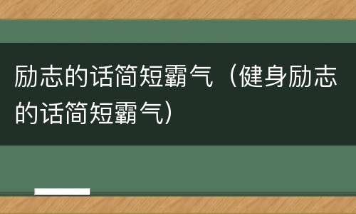 励志的话简短霸气（健身励志的话简短霸气）