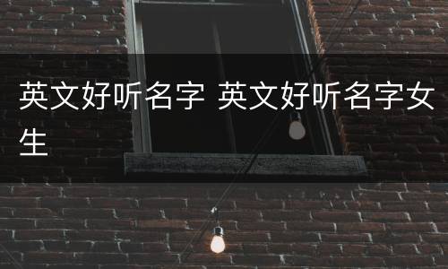 英文好听名字 英文好听名字女生