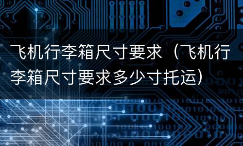 飞机行李箱尺寸要求（飞机行李箱尺寸要求多少寸托运）