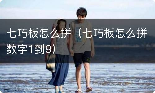 七巧板怎么拼（七巧板怎么拼数字1到9）