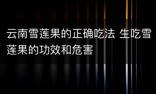 云南雪莲果的正确吃法 生吃雪莲果的功效和危害