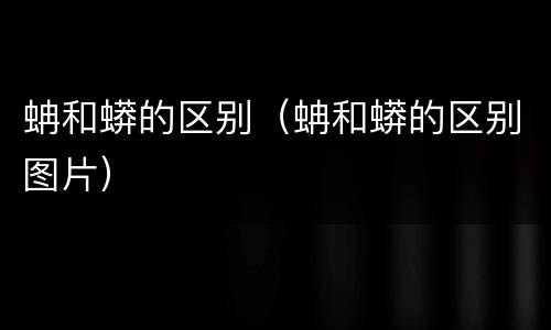 蚺和蟒的区别（蚺和蟒的区别图片）