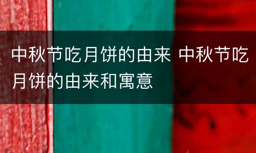 中秋节吃月饼的由来 中秋节吃月饼的由来和寓意