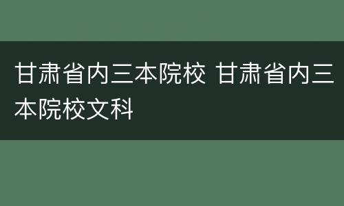甘肃省内三本院校 甘肃省内三本院校文科