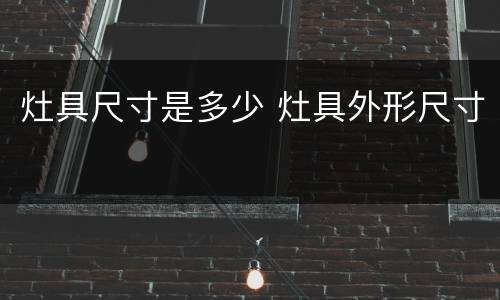 灶具尺寸是多少 灶具外形尺寸